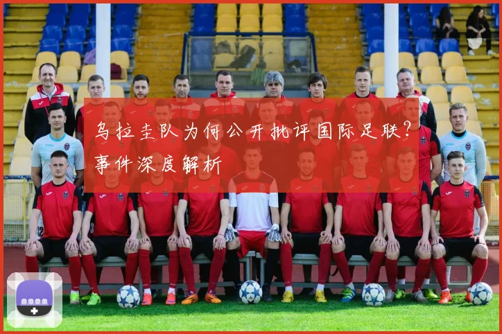 乌拉圭队为何公开批评国际足联？事件深度解析