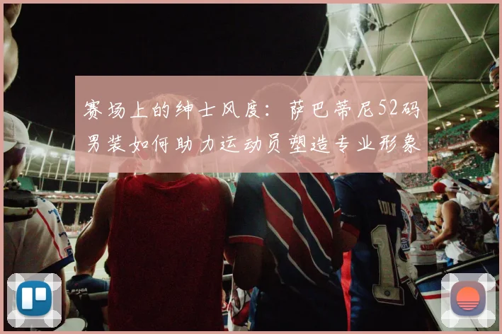 赛场上的绅士风度：萨巴蒂尼52码男装如何助力运动员塑造专业形象