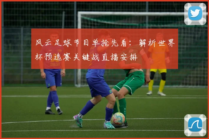 风云足球节目单抢先看：解析世界杯预选赛关键战直播安排