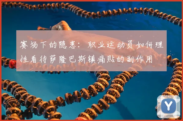 赛场下的隐患：职业运动员如何理性看待萨隆巴斯镇痛贴的副作用