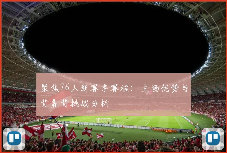 聚焦76人新赛季赛程:主场优势与背靠背挑战分析
