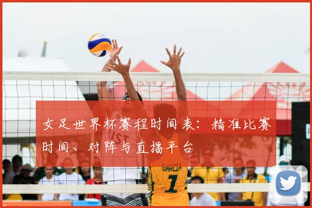 女足世界杯赛程时间表：精准比赛时间、对阵与直播平台