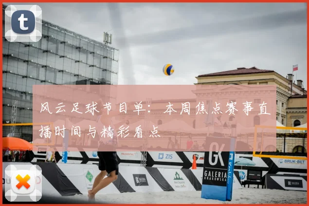 风云足球节目单：本周焦点赛事直播时间与精彩看点