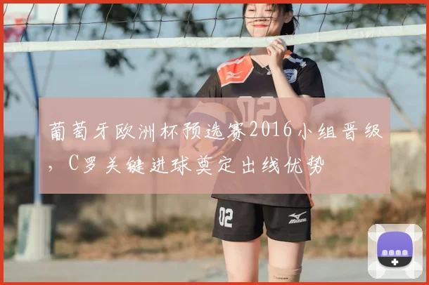 葡萄牙欧洲杯预选赛2016小组晋级，C罗关键进球奠定出线优势