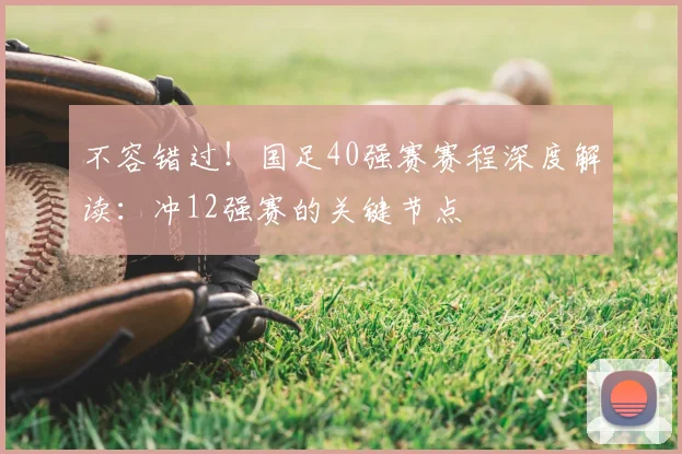 不容错过！国足40强赛赛程深度解读：冲12强赛的关键节点