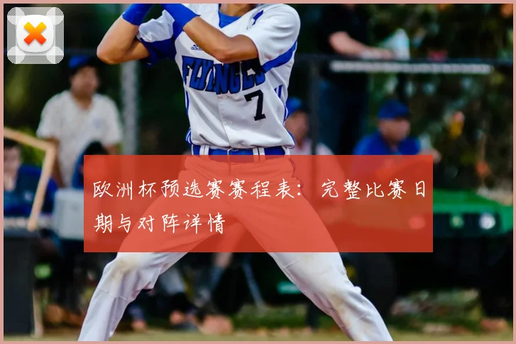 欧洲杯预选赛赛程表：完整比赛日期与对阵详情