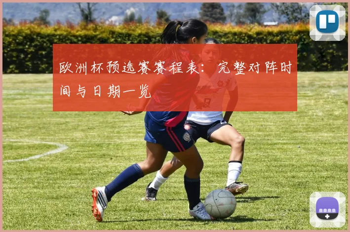 欧洲杯预选赛赛程表：完整对阵时间与日期一览