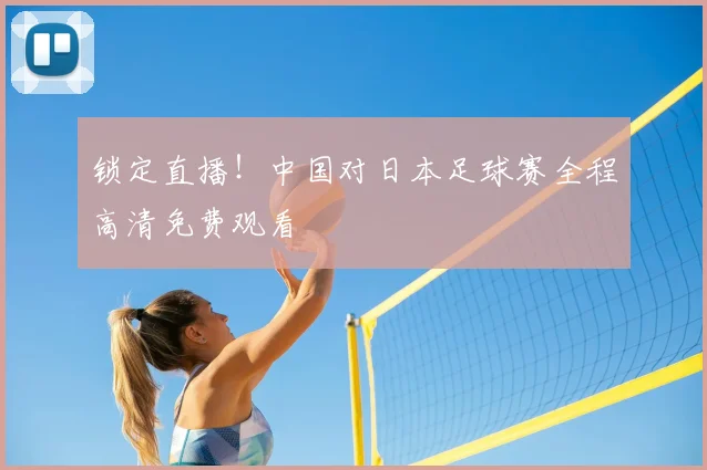 锁定直播！中国对日本足球赛全程高清免费观看